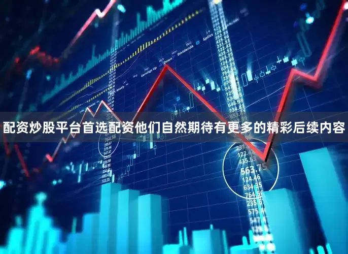 配资炒股平台首选配资他们自然期待有更多的精彩后续内容