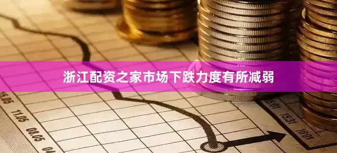 浙江配资之家市场下跌力度有所减弱