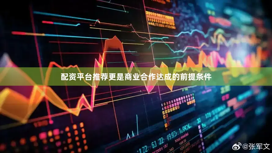配资平台推荐更是商业合作达成的前提条件