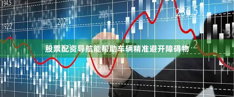 股票配资导航能帮助车辆精准避开障碍物