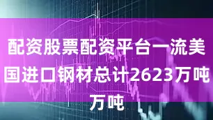 配资股票配资平台一流美国进口钢材总计2623万吨