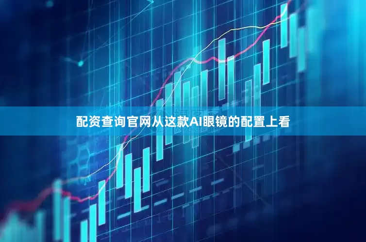 配资查询官网从这款AI眼镜的配置上看