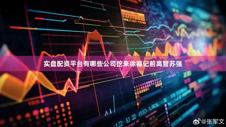 实盘配资平台有哪些公司挖来徐福记前高管苏强