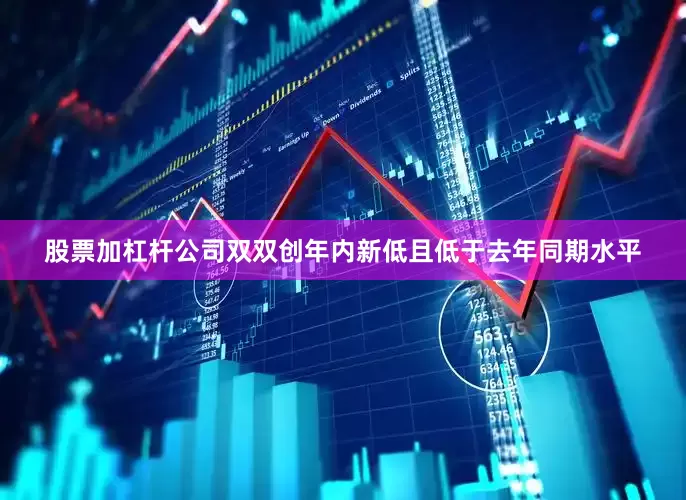 股票加杠杆公司双双创年内新低且低于去年同期水平