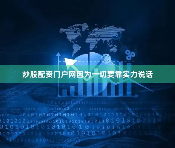 炒股配资门户网因为一切要靠实力说话