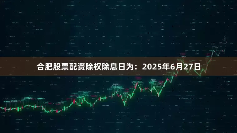 合肥股票配资除权除息日为：2025年6月27日