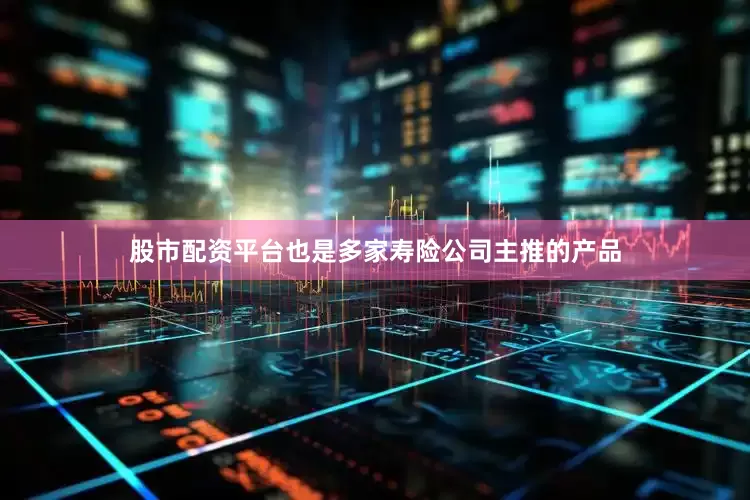 股市配资平台也是多家寿险公司主推的产品