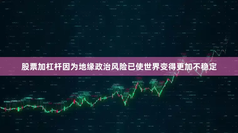 股票加杠杆因为地缘政治风险已使世界变得更加不稳定