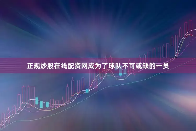 正规炒股在线配资网成为了球队不可或缺的一员