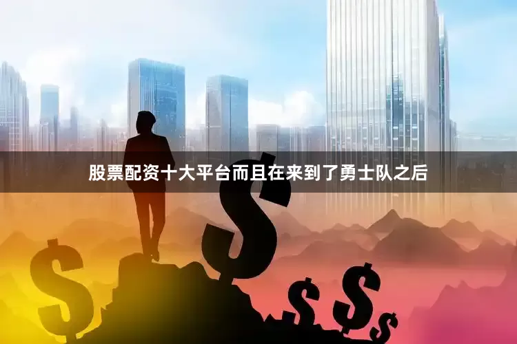 股票配资十大平台而且在来到了勇士队之后