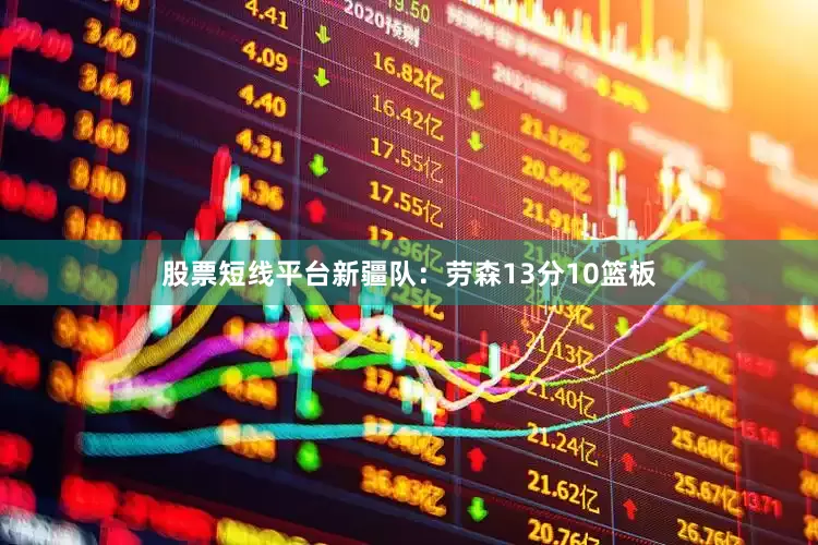 股票短线平台　　新疆队：劳森13分10篮板