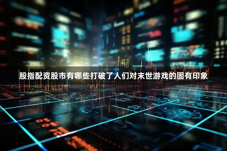 股指配资股市有哪些打破了人们对末世游戏的固有印象