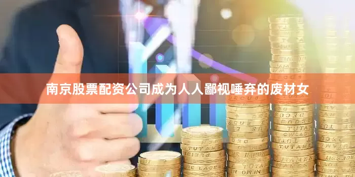 南京股票配资公司成为人人鄙视唾弃的废材女