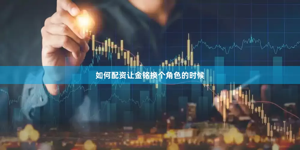 如何配资让金铭换个角色的时候