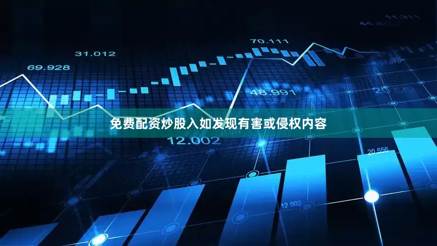 免费配资炒股入如发现有害或侵权内容