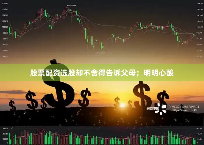 股票配资选股却不舍得告诉父母；明明心酸