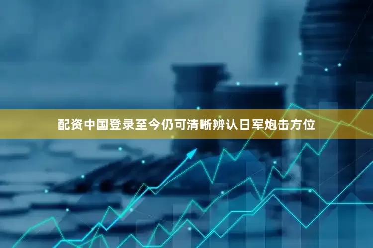 配资中国登录至今仍可清晰辨认日军炮击方位