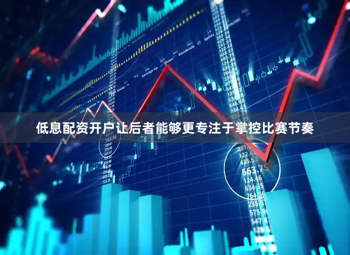 低息配资开户让后者能够更专注于掌控比赛节奏
