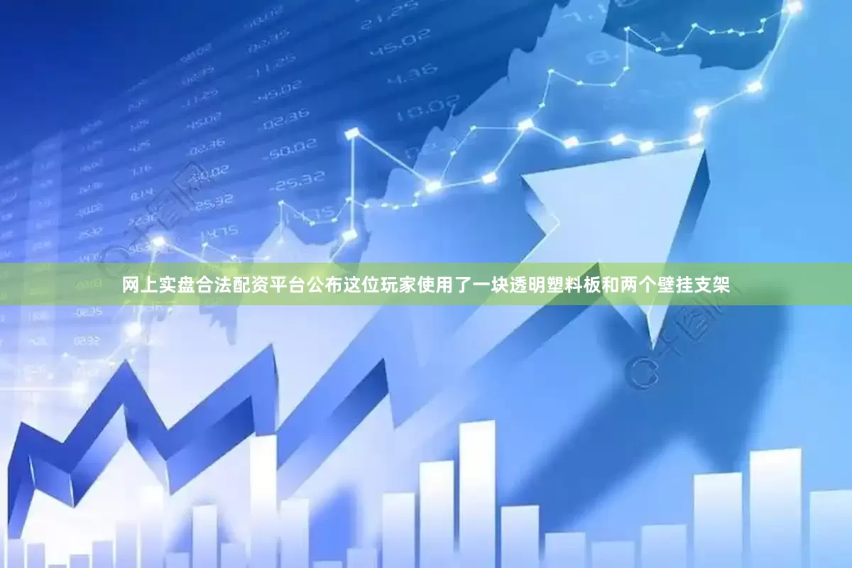 网上实盘合法配资平台公布这位玩家使用了一块透明塑料板和两个壁挂支架