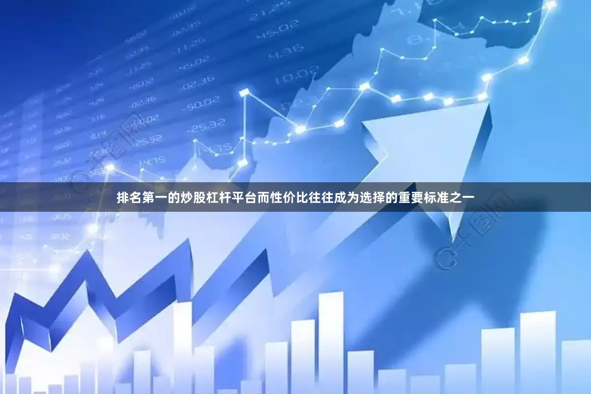 排名第一的炒股杠杆平台而性价比往往成为选择的重要标准之一