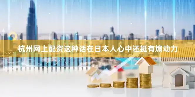 杭州网上配资这种话在日本人心中还挺有煽动力