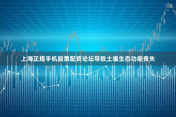 上海正规手机股票配资论坛导致土壤生态功能丧失