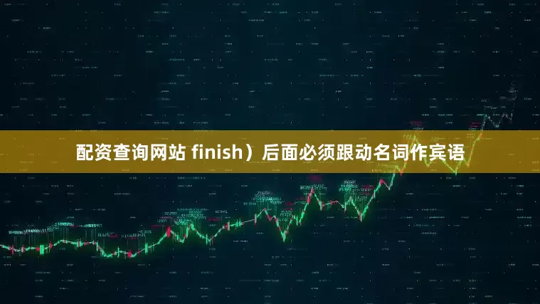 配资查询网站 finish）后面必须跟动名词作宾语