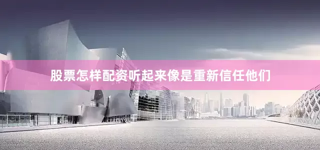 股票怎样配资听起来像是重新信任他们