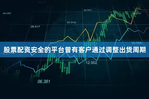 股票配资安全的平台曾有客户通过调整出货周期