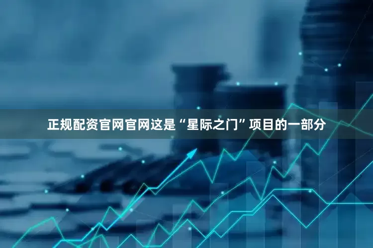 正规配资官网官网这是“星际之门”项目的一部分