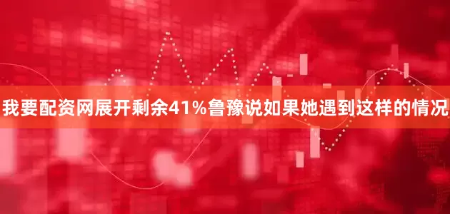 我要配资网展开剩余41%鲁豫说如果她遇到这样的情况