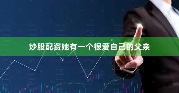 炒股配资她有一个很爱自己的父亲