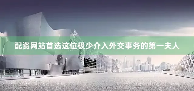 配资网站首选这位极少介入外交事务的第一夫人