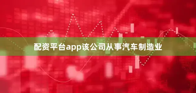 配资平台app该公司从事汽车制造业