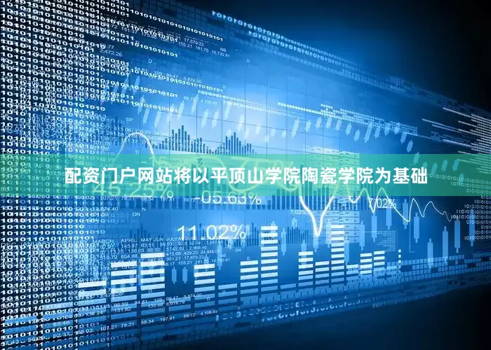 配资门户网站将以平顶山学院陶瓷学院为基础
